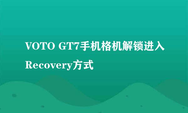 VOTO GT7手机格机解锁进入Recovery方式