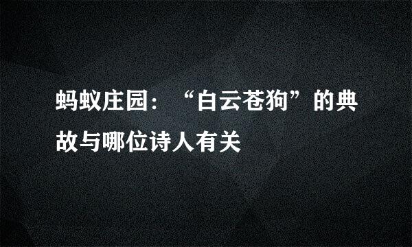 蚂蚁庄园：“白云苍狗”的典故与哪位诗人有关