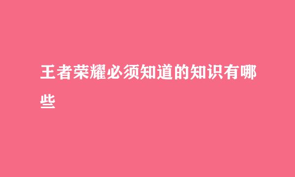 王者荣耀必须知道的知识有哪些
