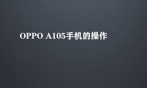 OPPO A105手机的操作