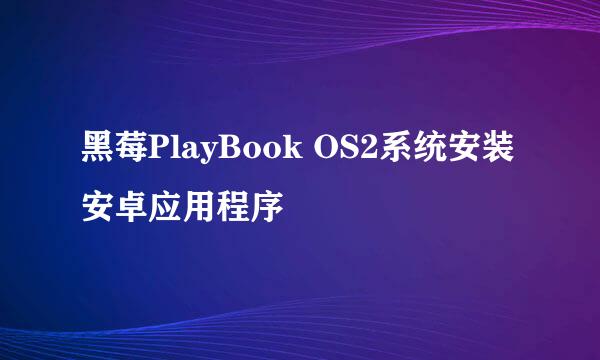 黑莓PlayBook OS2系统安装安卓应用程序