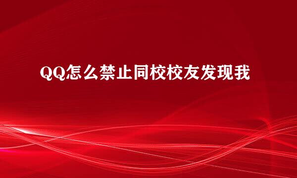 QQ怎么禁止同校校友发现我