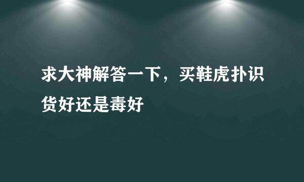 求大神解答一下，买鞋虎扑识货好还是毒好