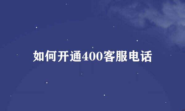 如何开通400客服电话