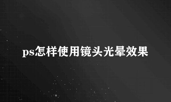ps怎样使用镜头光晕效果