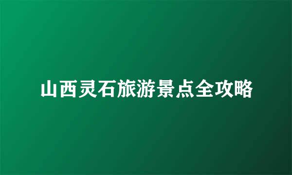 山西灵石旅游景点全攻略