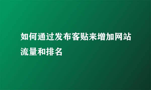 如何通过发布客贴来增加网站流量和排名