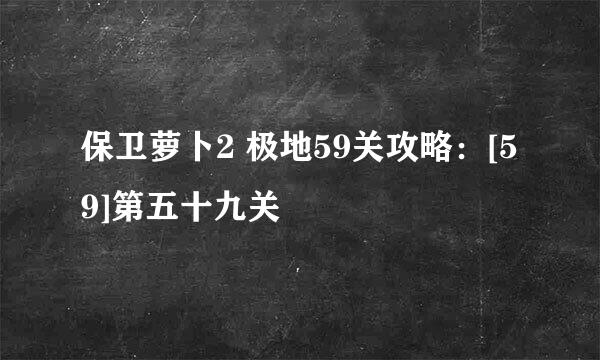 保卫萝卜2 极地59关攻略：[59]第五十九关