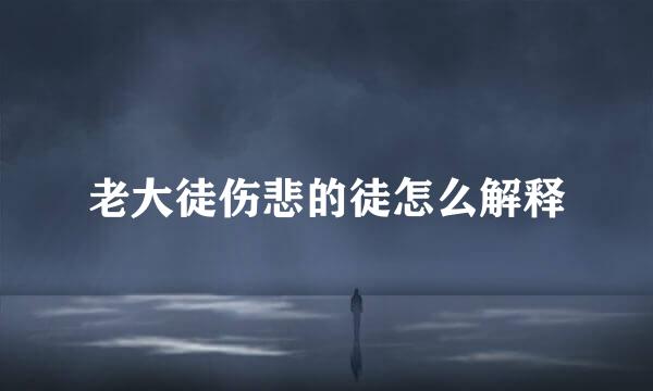 老大徒伤悲的徒怎么解释