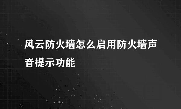 风云防火墙怎么启用防火墙声音提示功能