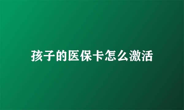 孩子的医保卡怎么激活