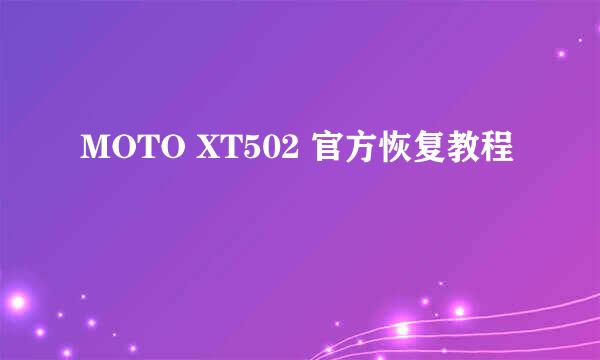 MOTO XT502 官方恢复教程