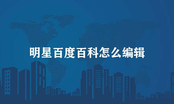 明星百度百科怎么编辑