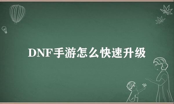 DNF手游怎么快速升级