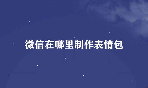 微信在哪里制作表情包