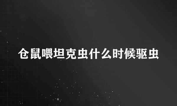 仓鼠喂坦克虫什么时候驱虫
