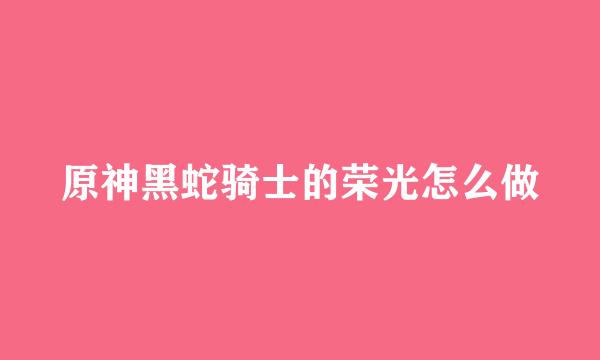 原神黑蛇骑士的荣光怎么做