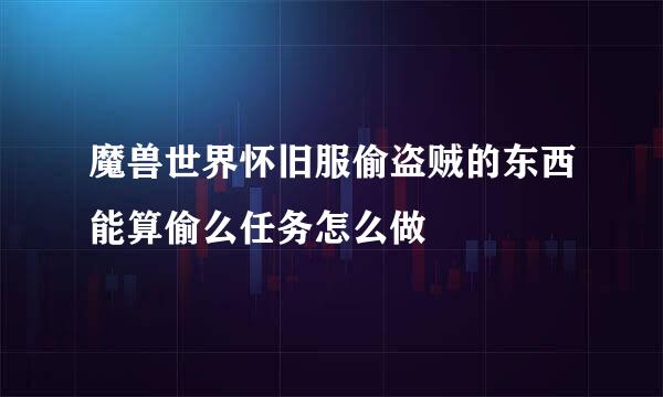魔兽世界怀旧服偷盗贼的东西能算偷么任务怎么做