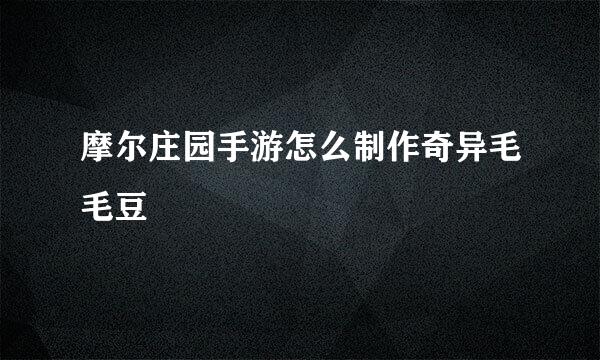 摩尔庄园手游怎么制作奇异毛毛豆