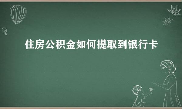 住房公积金如何提取到银行卡