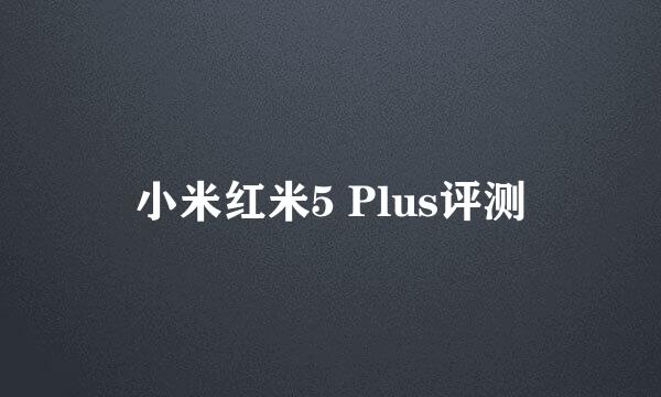 小米红米5 Plus评测