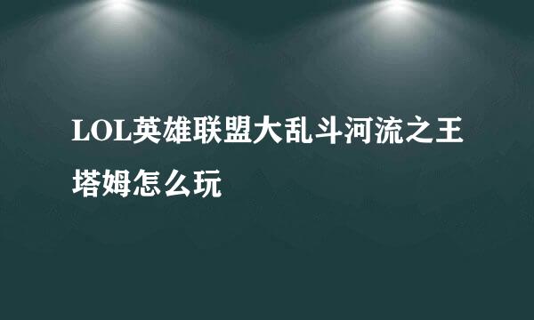 LOL英雄联盟大乱斗河流之王塔姆怎么玩