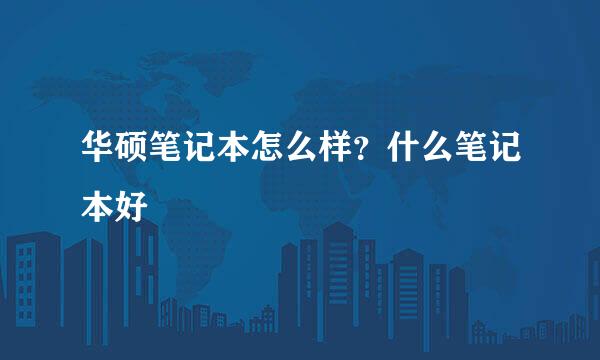 华硕笔记本怎么样？什么笔记本好