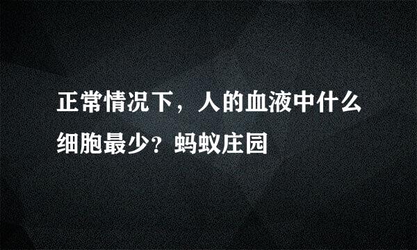 正常情况下，人的血液中什么细胞最少？蚂蚁庄园
