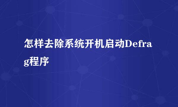 怎样去除系统开机启动Defrag程序