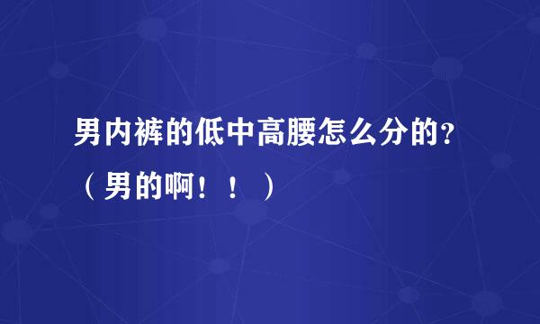 男内裤的低中高腰怎么分的？（男的啊！！）