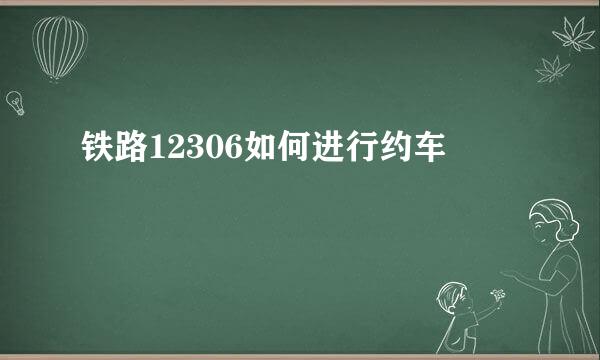 铁路12306如何进行约车
