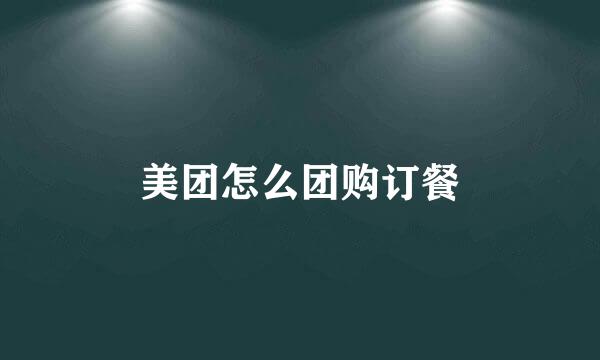 美团怎么团购订餐