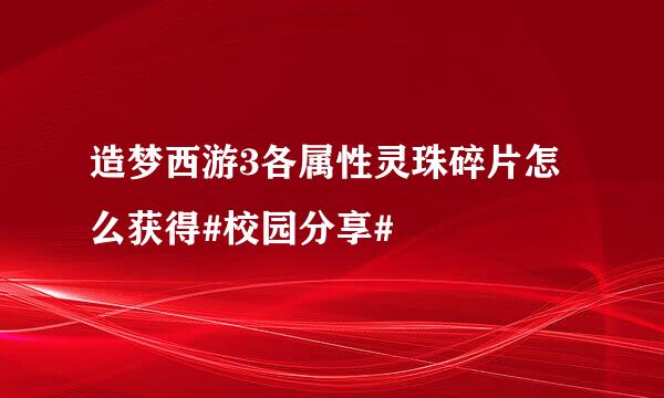造梦西游3各属性灵珠碎片怎么获得#校园分享#