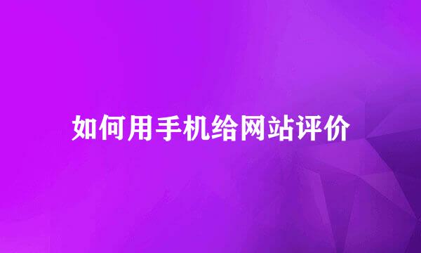 如何用手机给网站评价