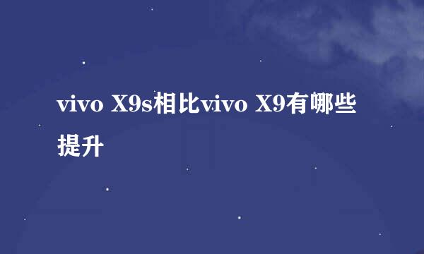 vivo X9s相比vivo X9有哪些提升