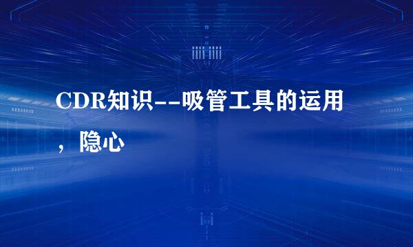 CDR知识--吸管工具的运用，隐心