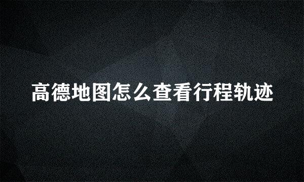 高德地图怎么查看行程轨迹