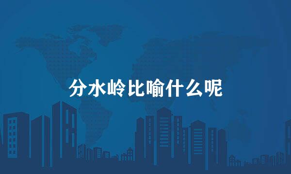 分水岭比喻什么呢