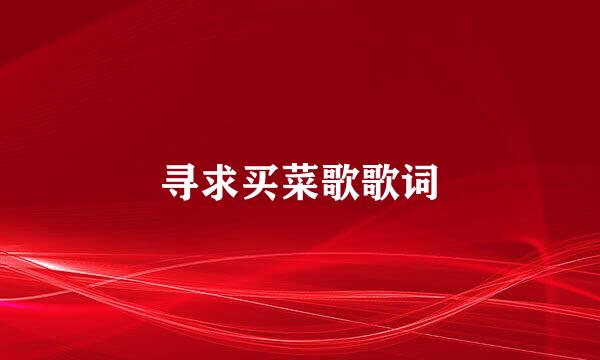 寻求买菜歌歌词
