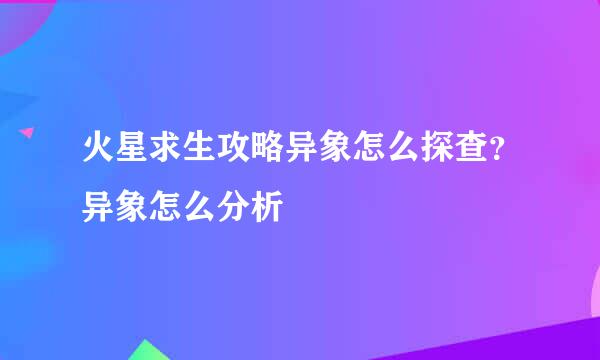 火星求生攻略异象怎么探查？异象怎么分析