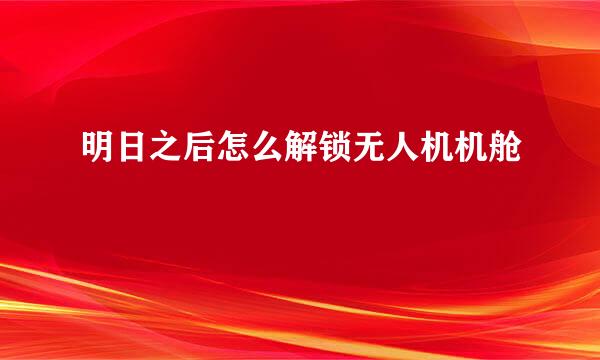 明日之后怎么解锁无人机机舱