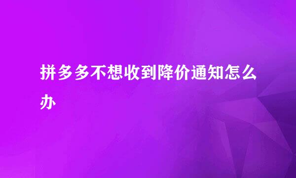 拼多多不想收到降价通知怎么办