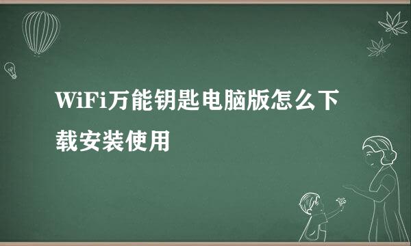 WiFi万能钥匙电脑版怎么下载安装使用