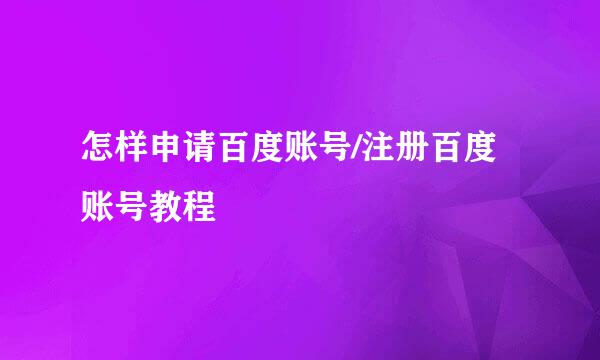 怎样申请百度账号/注册百度账号教程
