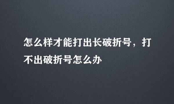 怎么样才能打出长破折号，打不出破折号怎么办