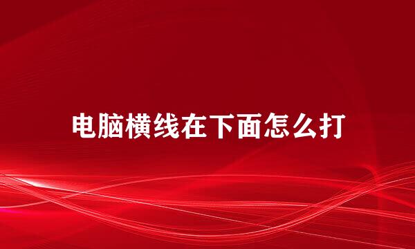 电脑横线在下面怎么打