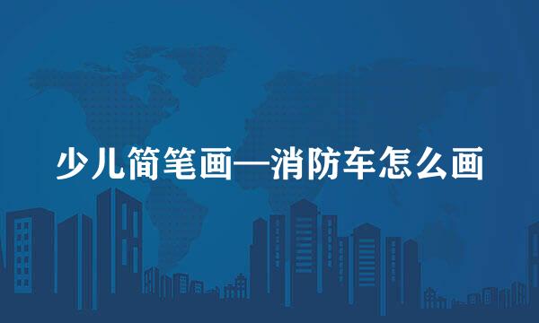 少儿简笔画—消防车怎么画