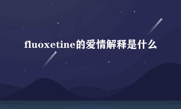 fluoxetine的爱情解释是什么