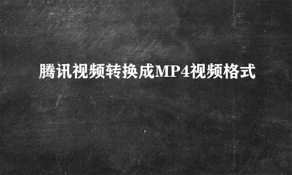 腾讯视频转换成MP4视频格式