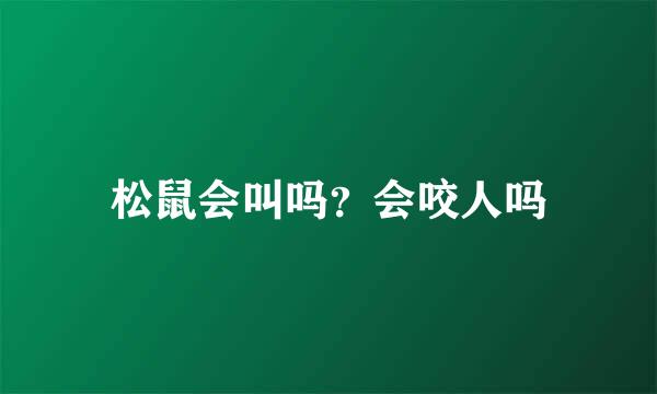 松鼠会叫吗？会咬人吗